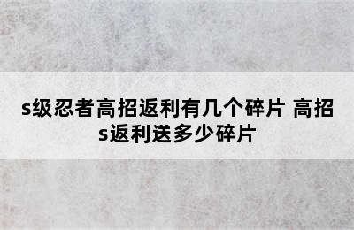 s级忍者高招返利有几个碎片 高招s返利送多少碎片